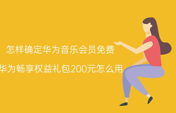 怎样确定华为音乐会员免费 华为畅享权益礼包200元怎么用？